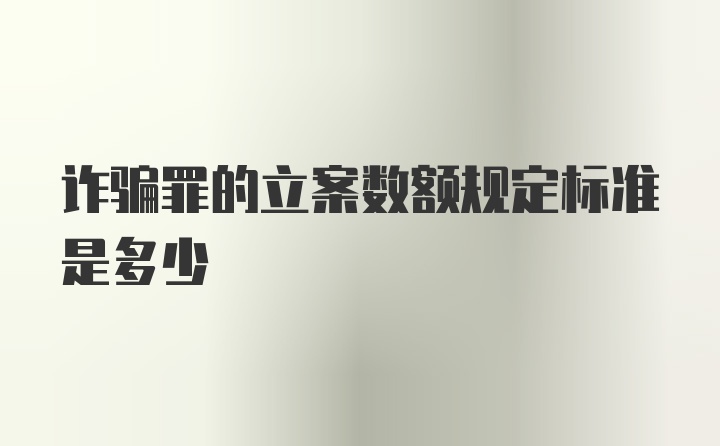 诈骗罪的立案数额规定标准是多少