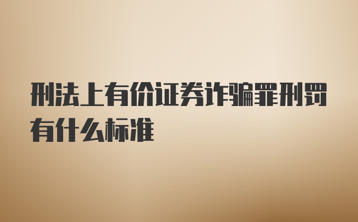 刑法上有价证券诈骗罪刑罚有什么标准