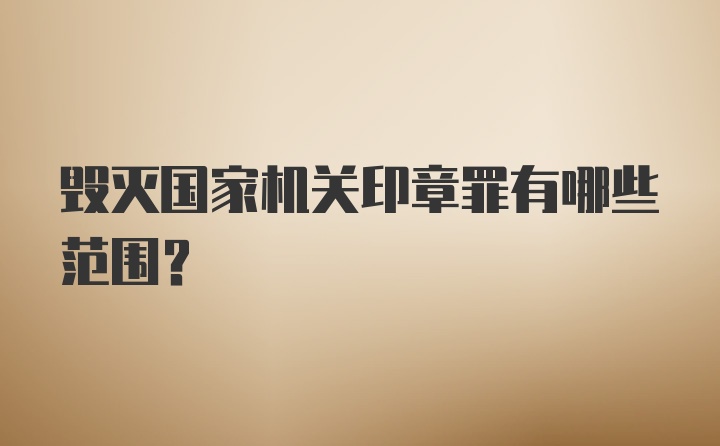 毁灭国家机关印章罪有哪些范围？