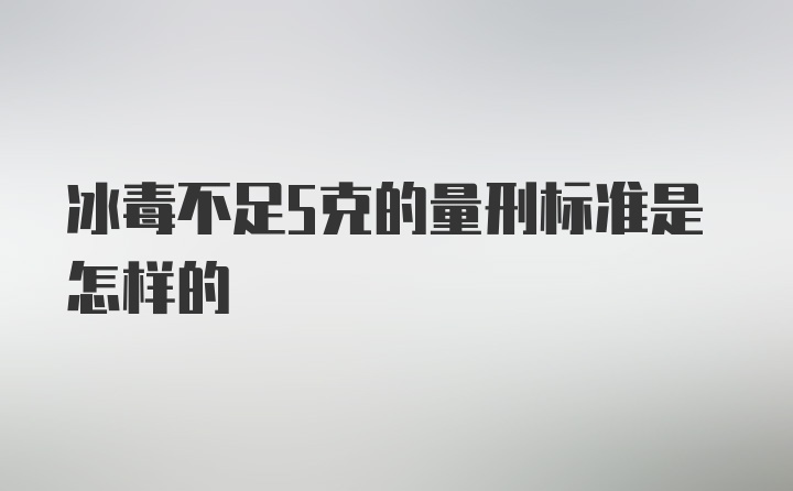 冰毒不足5克的量刑标准是怎样的