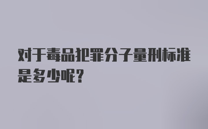 对于毒品犯罪分子量刑标准是多少呢？