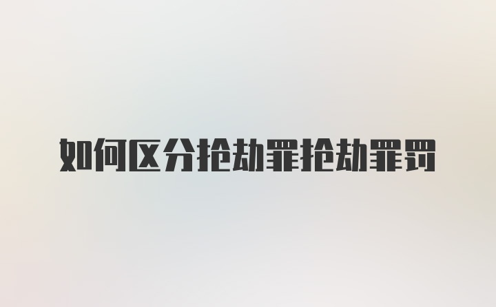 如何区分抢劫罪抢劫罪罚