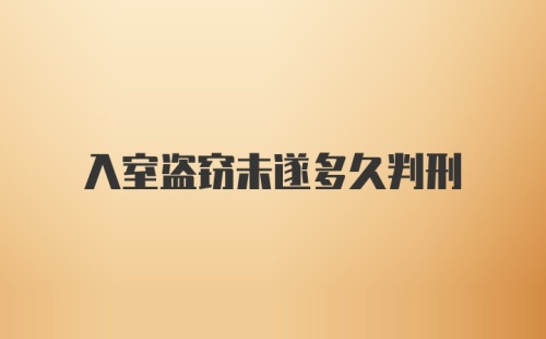 入室盗窃未遂多久判刑