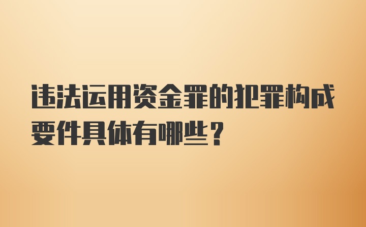 违法运用资金罪的犯罪构成要件具体有哪些?