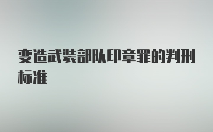 变造武装部队印章罪的判刑标准