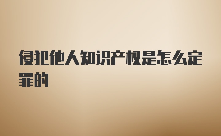 侵犯他人知识产权是怎么定罪的