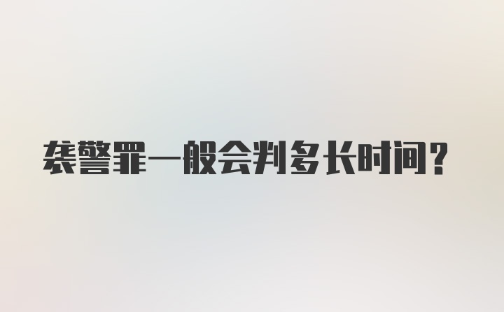 袭警罪一般会判多长时间?