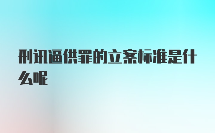 刑讯逼供罪的立案标准是什么呢