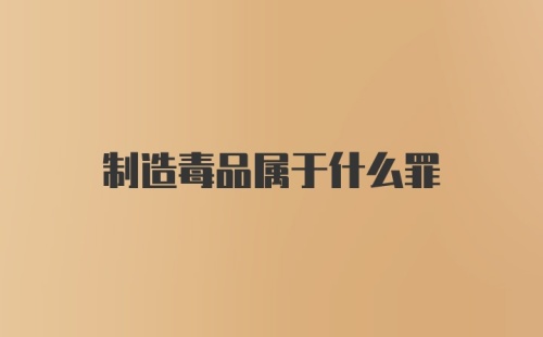 制造毒品属于什么罪