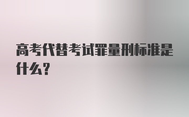 高考代替考试罪量刑标准是什么？