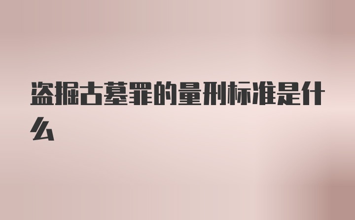 盗掘古墓罪的量刑标准是什么