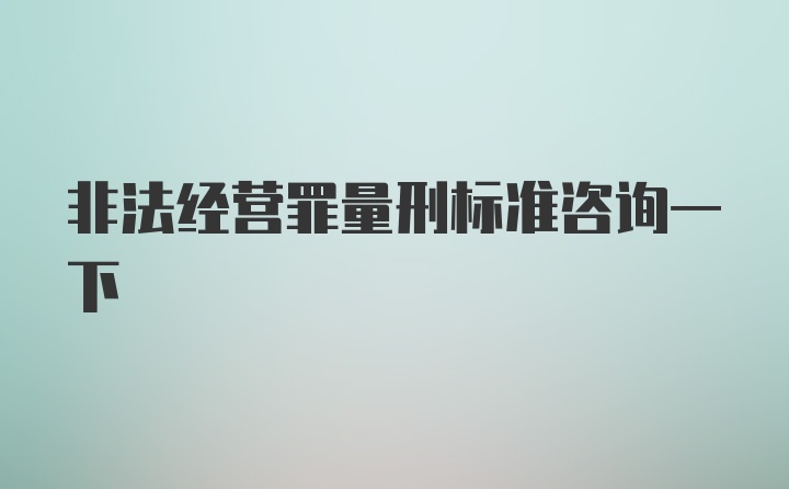 非法经营罪量刑标准咨询一下