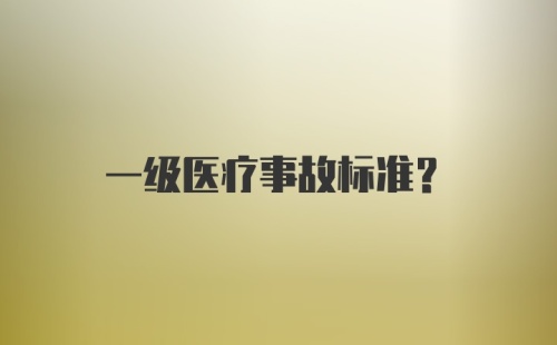 一级医疗事故标准？