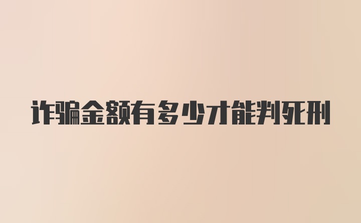 诈骗金额有多少才能判死刑