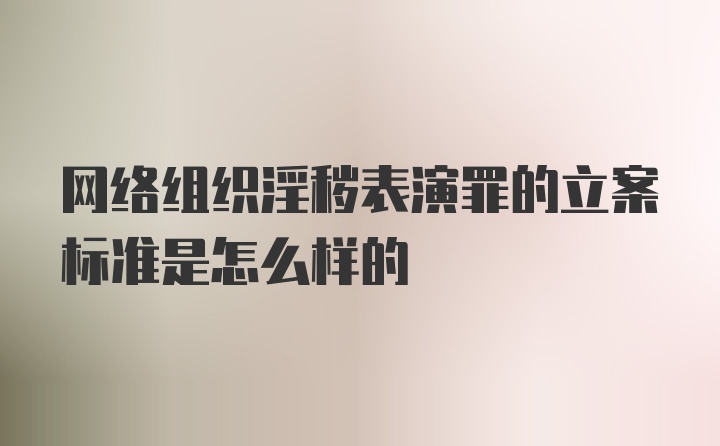 网络组织淫秽表演罪的立案标准是怎么样的