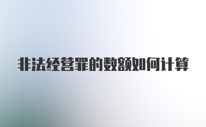 非法经营罪的数额如何计算