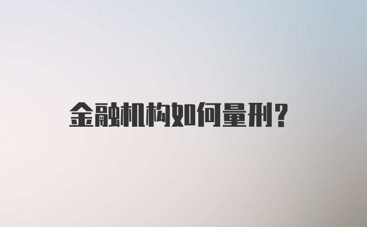 金融机构如何量刑？