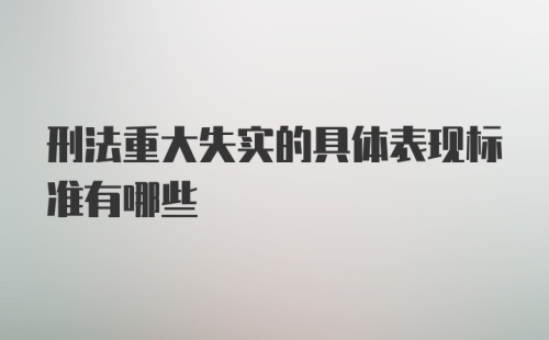 刑法重大失实的具体表现标准有哪些