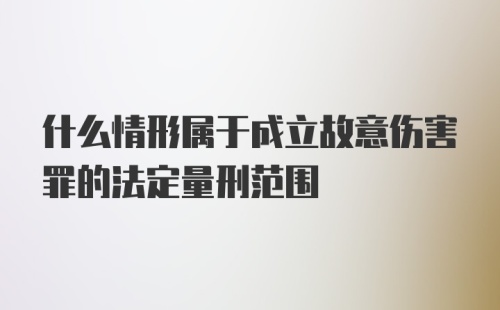 什么情形属于成立故意伤害罪的法定量刑范围