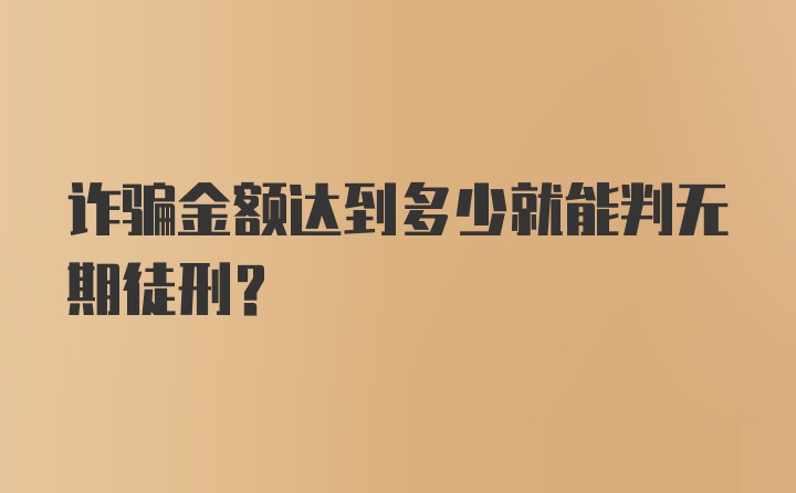 诈骗金额达到多少就能判无期徒刑？