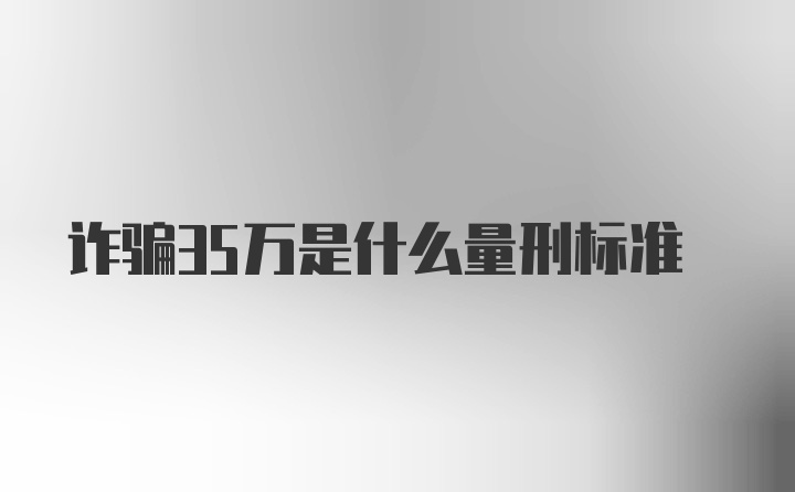 诈骗35万是什么量刑标准