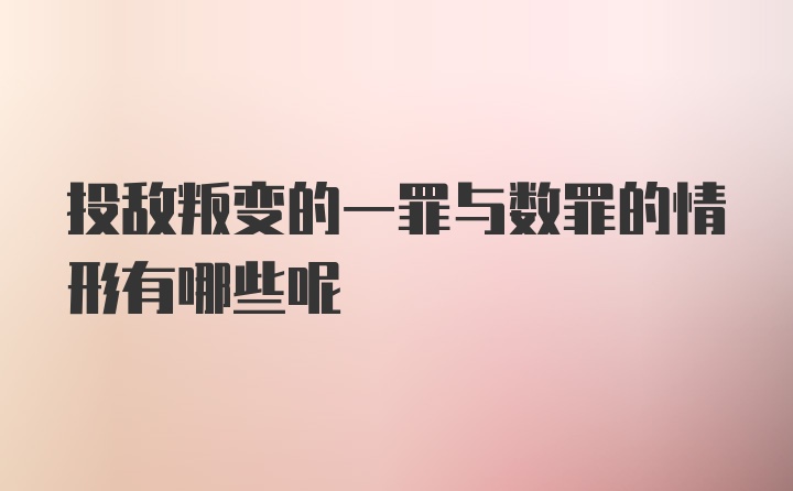 投敌叛变的一罪与数罪的情形有哪些呢