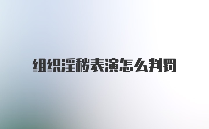 组织淫秽表演怎么判罚