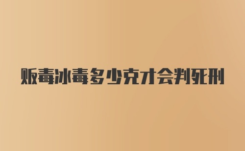 贩毒冰毒多少克才会判死刑