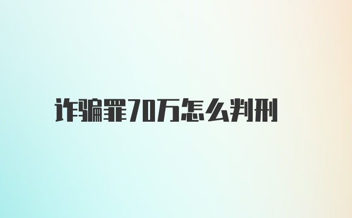 诈骗罪70万怎么判刑