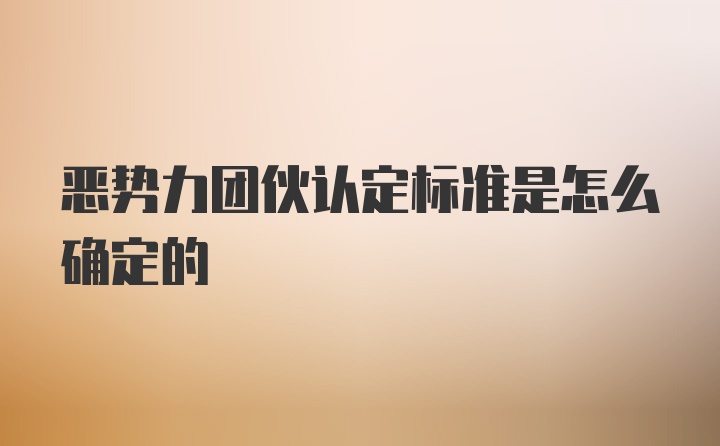 恶势力团伙认定标准是怎么确定的