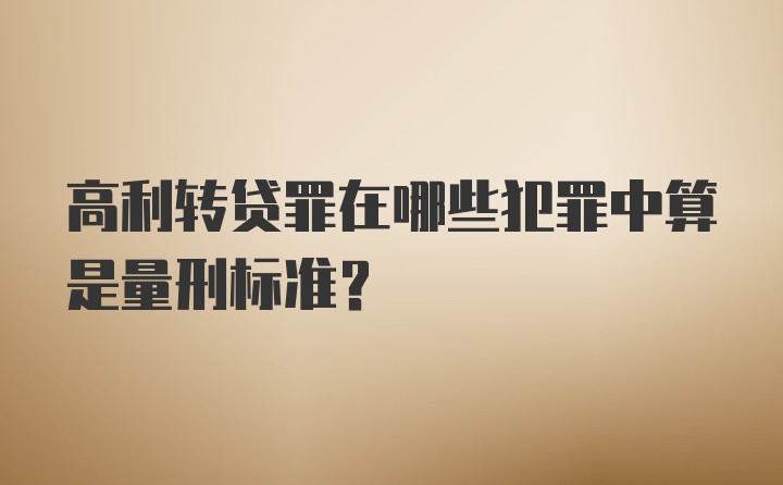 高利转贷罪在哪些犯罪中算是量刑标准？