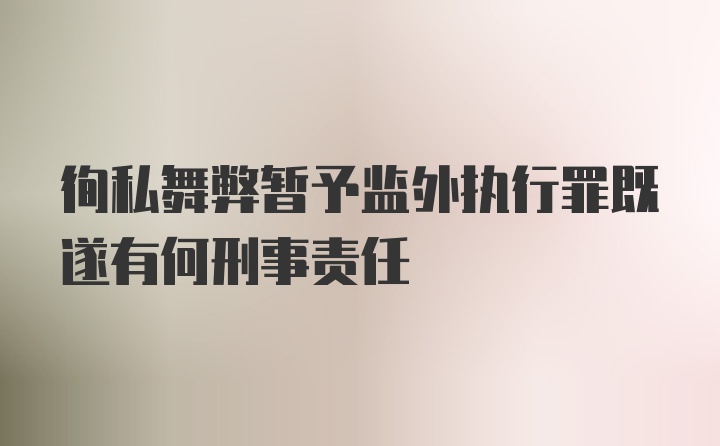 徇私舞弊暂予监外执行罪既遂有何刑事责任