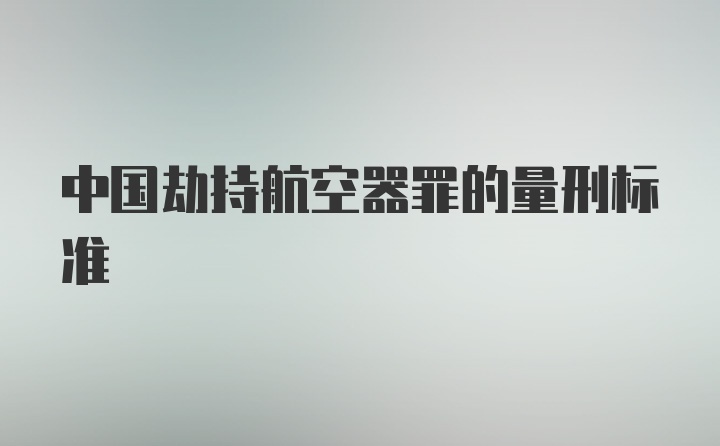 中国劫持航空器罪的量刑标准