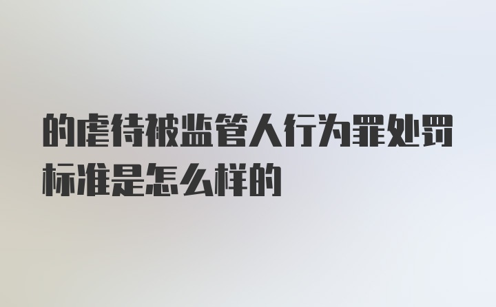 的虐待被监管人行为罪处罚标准是怎么样的