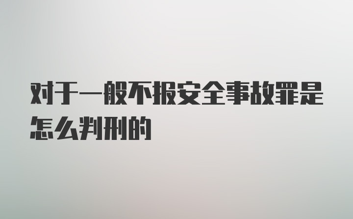 对于一般不报安全事故罪是怎么判刑的