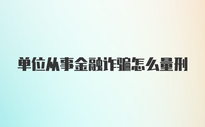 单位从事金融诈骗怎么量刑