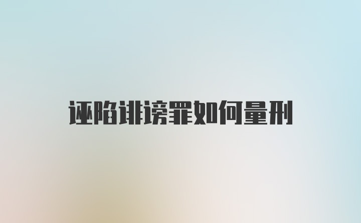 诬陷诽谤罪如何量刑