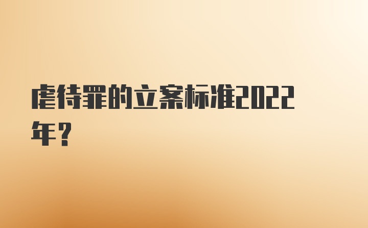 虐待罪的立案标准2022年？