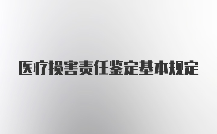 医疗损害责任鉴定基本规定