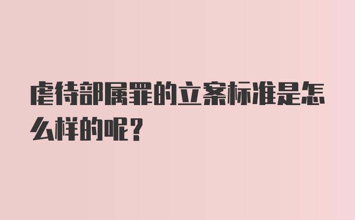 虐待部属罪的立案标准是怎么样的呢？