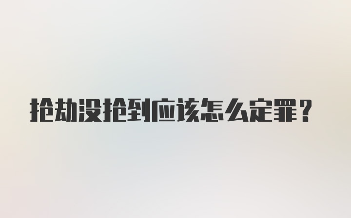 抢劫没抢到应该怎么定罪？