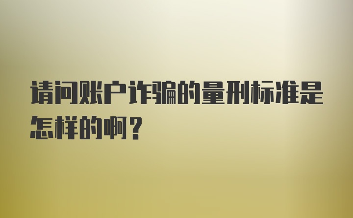 请问账户诈骗的量刑标准是怎样的啊？