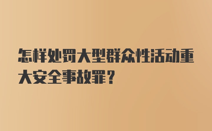 怎样处罚大型群众性活动重大安全事故罪?