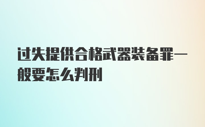 过失提供合格武器装备罪一般要怎么判刑