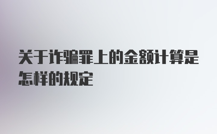 关于诈骗罪上的金额计算是怎样的规定