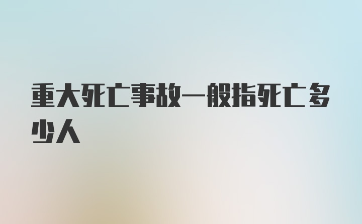 重大死亡事故一般指死亡多少人