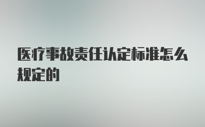 医疗事故责任认定标准怎么规定的