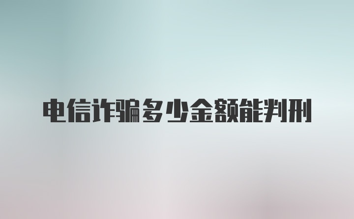 电信诈骗多少金额能判刑