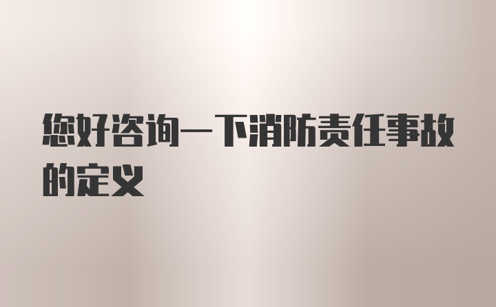 您好咨询一下消防责任事故的定义