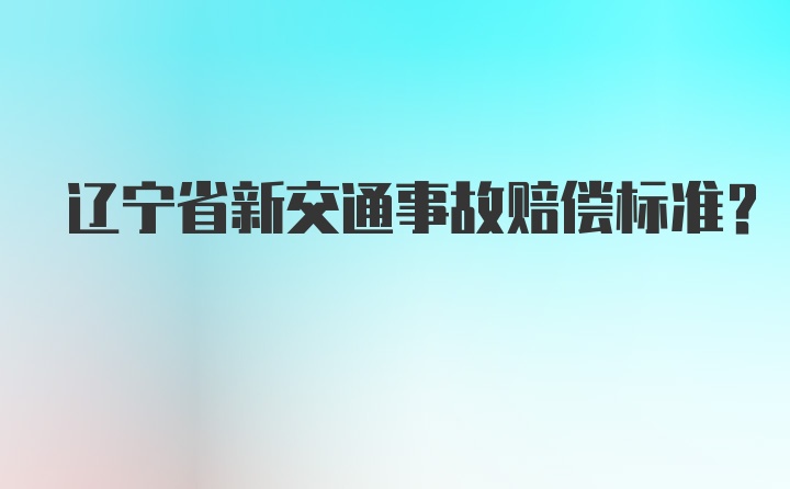 辽宁省新交通事故赔偿标准？